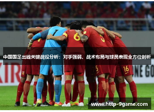 中国国足出线关键战役分析:对手强弱、战术布局与球员表现全方位剖析 中国国足出线关键战役分析:对手强弱、战术布局与球员表现全方位剖析