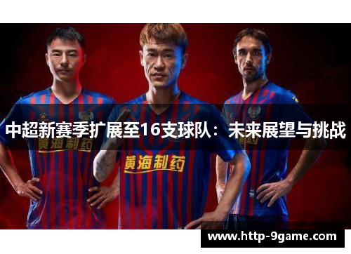中超新赛季扩展至16支球队:未来展望与挑战 中超新赛季扩展至16支球队:未来展望与挑战