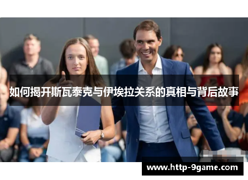 如何揭开斯瓦泰克与伊埃拉关系的真相与背后故事 如何揭开斯瓦泰克与伊埃拉关系的真相与背后故事