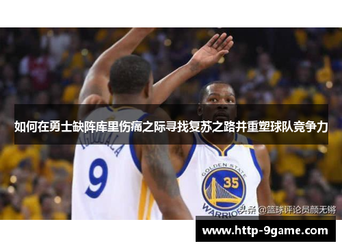 如何在勇士缺阵库里伤痛之际寻找复苏之路并重塑球队竞争力