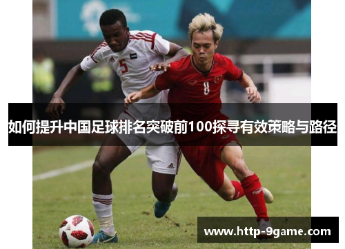 如何提升中国足球排名突破前100探寻有效策略与路径 如何提升中国足球排名突破前100探寻有效策略与路径