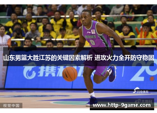 山东男篮大胜江苏的关键因素解析 进攻火力全开防守稳固 山东男篮大胜江苏的关键因素解析 进攻火力全开防守稳固