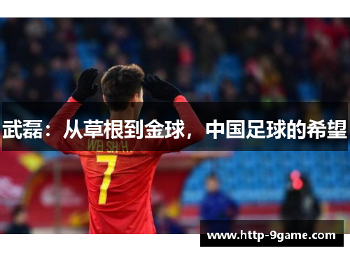 武磊:从草根到金球,中国足球的希望 武磊:从草根到金球,中国足球的希望