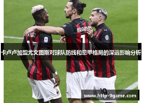 卡卢卢加盟尤文图斯对球队防线和意甲格局的深远影响分析