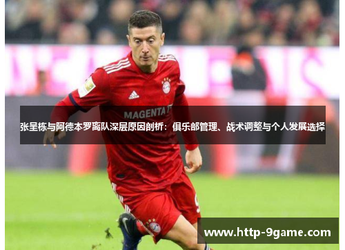 张呈栋与阿德本罗离队深层原因剖析:俱乐部管理、战术调整与个人发展选择 张呈栋与阿德本罗离队深层原因剖析:俱乐部管理、战术调整与个人发展选择