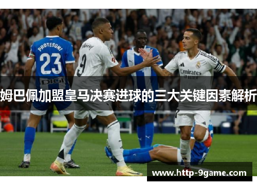姆巴佩加盟皇马决赛进球的三大关键因素解析 姆巴佩加盟皇马决赛进球的三大关键因素解析