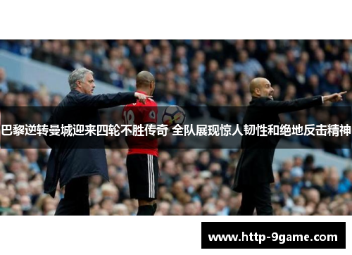 巴黎逆转曼城迎来四轮不胜传奇 全队展现惊人韧性和绝地反击精神 巴黎逆转曼城迎来四轮不胜传奇 全队展现惊人韧性和绝地反击精神