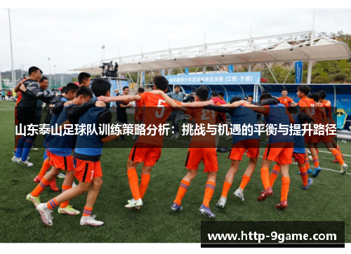 山东泰山足球队训练策略分析:挑战与机遇的平衡与提升路径 山东泰山足球队训练策略分析:挑战与机遇的平衡与提升路径