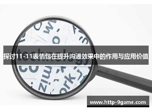 探讨11-11表情包在提升沟通效果中的作用与应用价值