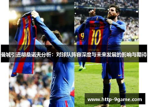 曼城引进胡桑诺夫分析:对球队阵容深度与未来发展的影响与期待 曼城引进胡桑诺夫分析:对球队阵容深度与未来发展的影响与期待