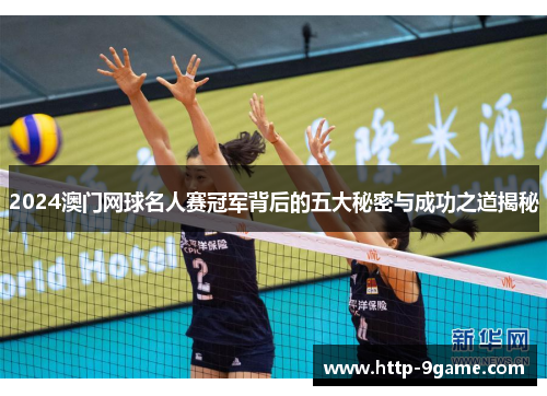 2024澳门网球名人赛冠军背后的五大秘密与成功之道揭秘 2024澳门网球名人赛冠军背后的五大秘密与成功之道揭秘