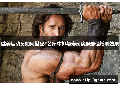健美运动员如何搭配2公斤牛排与寿司实现最佳增肌效果 健美运动员如何搭配2公斤牛排与寿司实现最佳增肌效果