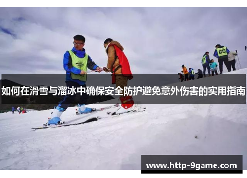 如何在滑雪与溜冰中确保安全防护避免意外伤害的实用指南 如何在滑雪与溜冰中确保安全防护避免意外伤害的实用指南