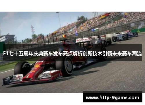 F1七十五周年庆典新车发布亮点解析创新技术引领未来赛车潮流 F1七十五周年庆典新车发布亮点解析创新技术引领未来赛车潮流