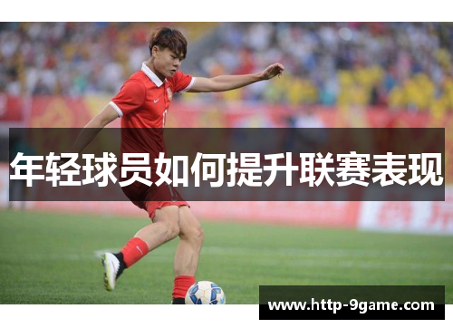 年轻球员如何提升联赛表现 年轻球员如何提升联赛表现