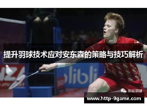 提升羽球技术应对安东森的策略与技巧解析 提升羽球技术应对安东森的策略与技巧解析