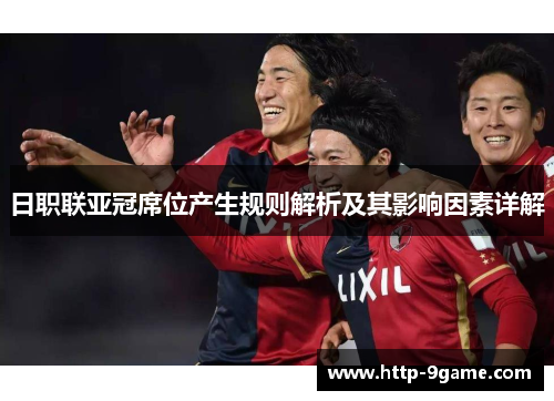 日职联亚冠席位产生规则解析及其影响因素详解 日职联亚冠席位产生规则解析及其影响因素详解