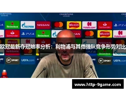 欧冠最新夺冠赔率分析:利物浦与其他强队竞争形势对比 欧冠最新夺冠赔率分析:利物浦与其他强队竞争形势对比