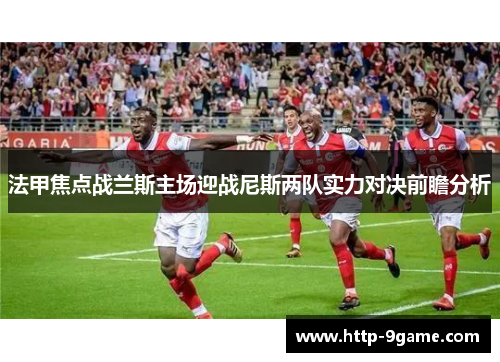 法甲焦点战兰斯主场迎战尼斯两队实力对决前瞻分析