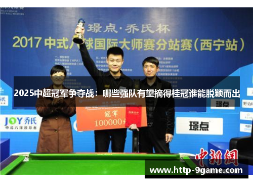 2025中超冠军争夺战:哪些强队有望摘得桂冠谁能脱颖而出 2025中超冠军争夺战:哪些强队有望摘得桂冠谁能脱颖而出