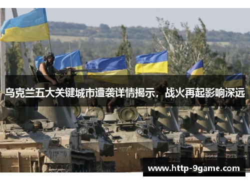 乌克兰五大关键城市遭袭详情揭示,战火再起影响深远 乌克兰五大关键城市遭袭详情揭示,战火再起影响深远