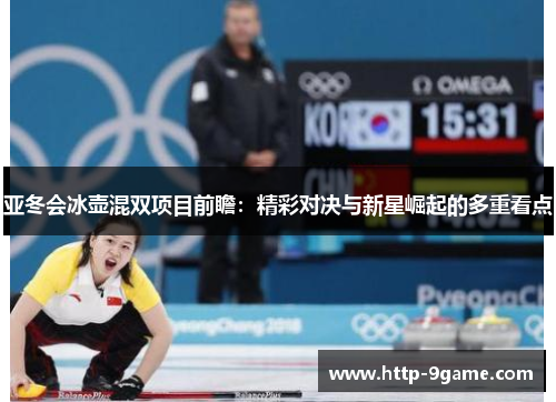 亚冬会冰壶混双项目前瞻:精彩对决与新星崛起的多重看点 亚冬会冰壶混双项目前瞻:精彩对决与新星崛起的多重看点