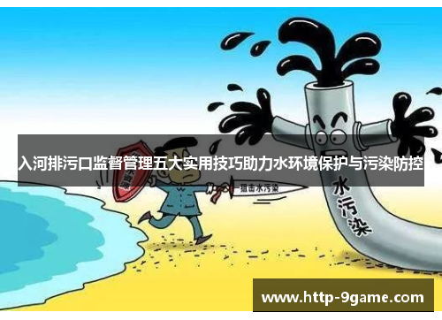 入河排污口监督管理五大实用技巧助力水环境保护与污染防控 入河排污口监督管理五大实用技巧助力水环境保护与污染防控