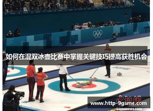 如何在混双冰壶比赛中掌握关键技巧提高获胜机会 如何在混双冰壶比赛中掌握关键技巧提高获胜机会