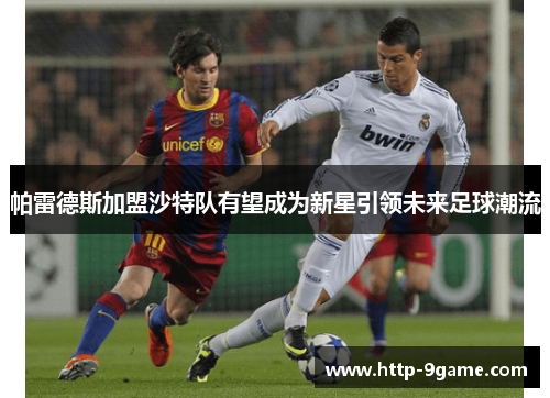 帕雷德斯加盟沙特队有望成为新星引领未来足球潮流 帕雷德斯加盟沙特队有望成为新星引领未来足球潮流