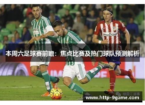 本周六足球赛前瞻:焦点比赛及热门球队预测解析 本周六足球赛前瞻:焦点比赛及热门球队预测解析