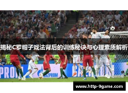 揭秘C罗帽子戏法背后的训练秘诀与心理素质解析 揭秘C罗帽子戏法背后的训练秘诀与心理素质解析