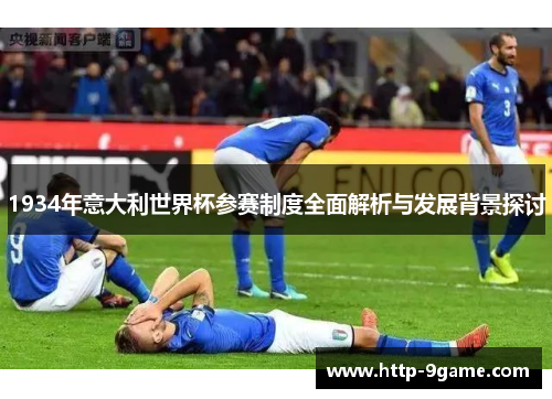 1934年意大利世界杯参赛制度全面解析与发展背景探讨 1934年意大利世界杯参赛制度全面解析与发展背景探讨