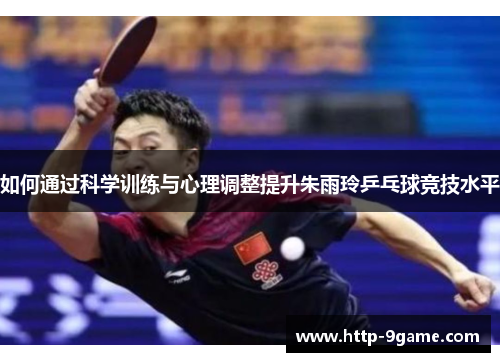 如何通过科学训练与心理调整提升朱雨玲乒乓球竞技水平 如何通过科学训练与心理调整提升朱雨玲乒乓球竞技水平