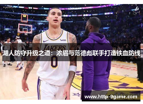 湖人防守升级之道:浓眉与范德彪联手打造铁血防线 湖人防守升级之道:浓眉与范德彪联手打造铁血防线