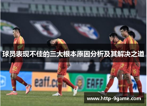 球员表现不佳的三大根本原因分析及其解决之道 球员表现不佳的三大根本原因分析及其解决之道