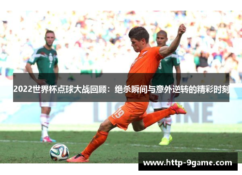 2022世界杯点球大战回顾:绝杀瞬间与意外逆转的精彩时刻 2022世界杯点球大战回顾:绝杀瞬间与意外逆转的精彩时刻