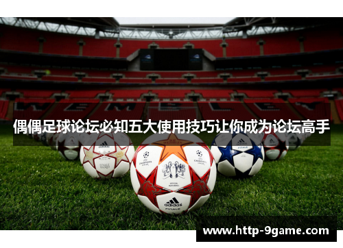 偶偶足球论坛必知五大使用技巧让你成为论坛高手 偶偶足球论坛必知五大使用技巧让你成为论坛高手