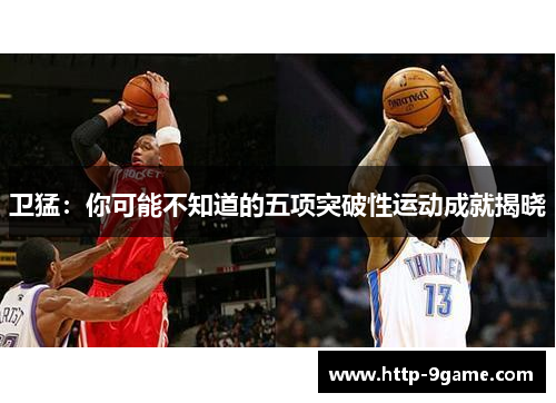 卫猛:你可能不知道的五项突破性运动成就揭晓 卫猛:你可能不知道的五项突破性运动成就揭晓