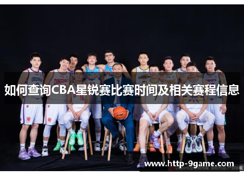 如何查询CBA星锐赛比赛时间及相关赛程信息 如何查询CBA星锐赛比赛时间及相关赛程信息