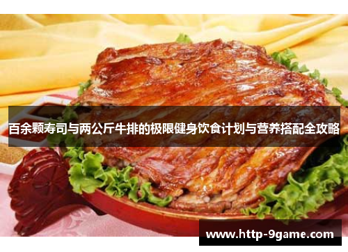 百余颗寿司与两公斤牛排的极限健身饮食计划与营养搭配全攻略 百余颗寿司与两公斤牛排的极限健身饮食计划与营养搭配全攻略