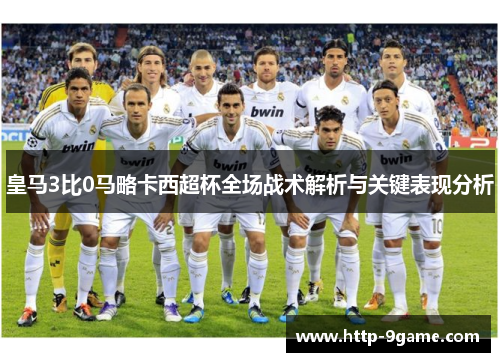 皇马3比0马略卡西超杯全场战术解析与关键表现分析 皇马3比0马略卡西超杯全场战术解析与关键表现分析