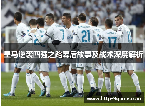 皇马逆袭四强之路幕后故事及战术深度解析 皇马逆袭四强之路幕后故事及战术深度解析