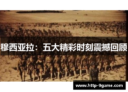 穆西亚拉:五大精彩时刻震撼回顾 穆西亚拉:五大精彩时刻震撼回顾