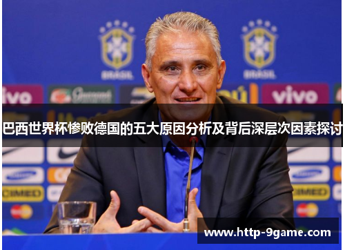 巴西世界杯惨败德国的五大原因分析及背后深层次因素探讨 巴西世界杯惨败德国的五大原因分析及背后深层次因素探讨