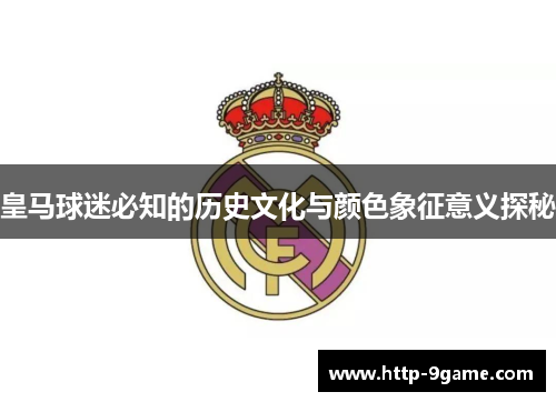 皇马球迷必知的历史文化与颜色象征意义探秘 皇马球迷必知的历史文化与颜色象征意义探秘