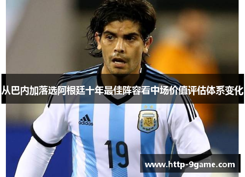 从巴内加落选阿根廷十年最佳阵容看中场价值评估体系变化 从巴内加落选阿根廷十年最佳阵容看中场价值评估体系变化