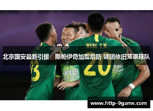 北京国安最新引援:斯帕伊奇加盟后防 谜团依旧笼罩球队 北京国安最新引援:斯帕伊奇加盟后防 谜团依旧笼罩球队