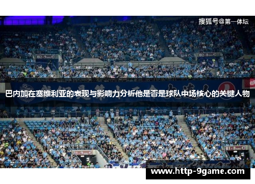 巴内加在塞维利亚的表现与影响力分析他是否是球队中场核心的关键人物 巴内加在塞维利亚的表现与影响力分析他是否是球队中场核心的关键人物