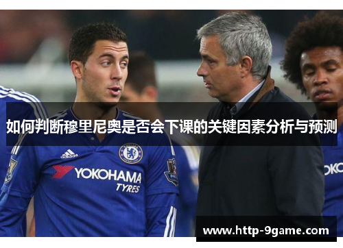 如何判断穆里尼奥是否会下课的关键因素分析与预测 如何判断穆里尼奥是否会下课的关键因素分析与预测