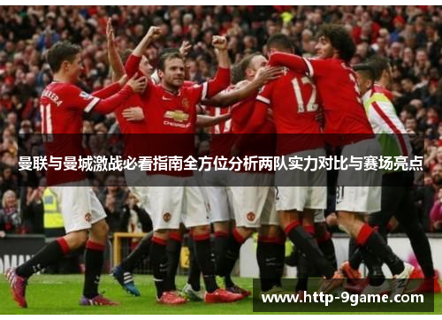 曼联与曼城激战必看指南全方位分析两队实力对比与赛场亮点 曼联与曼城激战必看指南全方位分析两队实力对比与赛场亮点